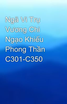 Ngã Vi Trụ Vương Chi Ngạo Khiếu Phong Thần C301-C350