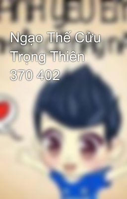 Ngạo Thế Cửu Trọng Thiên 370 402