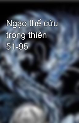 Ngạo thế cửu trọng thiên  51-95