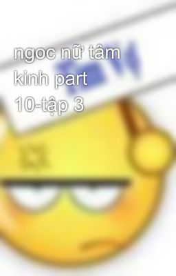 ngoc nữ tâm kinh part 10-tập 3