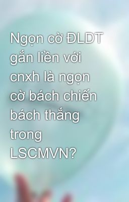 Ngọn cờ ĐLDT gắn liền với cnxh là ngọn cờ bách chiến bách thắng trong LSCMVN?