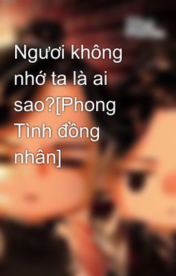 Ngươi không nhớ ta là ai sao?[Phong Tình đồng nhân]