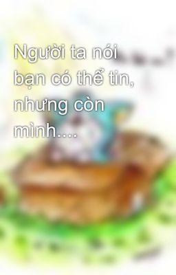 Người ta nói bạn có thể tin, nhưng còn mình....