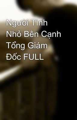 Người Tình Nhỏ Bên Cạnh Tổng Giám Đốc FULL