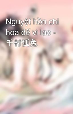 Nguyệt hồn chi hoa đế vi lao - 千村狐兔