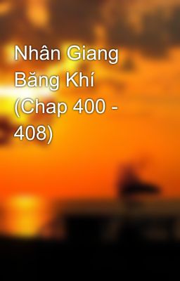 Nhân Giang Băng Khí (Chap 400 - 408)