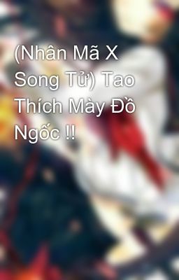 (Nhân Mã X Song Tử) Tao Thích Mày Đồ Ngốc !!