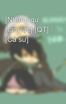 [Nhân ngư hãm lạc] [QT] [Cá sư] 