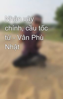 Nhân vậy chính, cầu tốc tử - Vân Phù Nhật