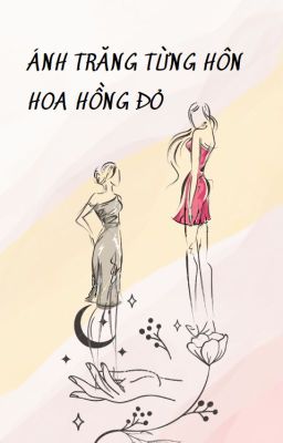 [Nhập Nhập Nha] [Hết Chính Truyện]Ánh Trăng Từng Hôn Hoa Hồng Đỏ