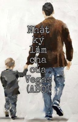 Nhật Ký  Làm Cha Của Vegas ( ABO)