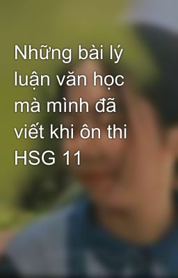 Những bài lý luận văn học mà mình đã viết khi ôn thi HSG 11