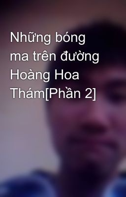 Những bóng ma trên đường Hoàng Hoa Thám[Phần 2]