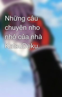 Những câu chuyện nho nhỏ của nhà KatsuDeku.