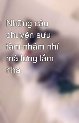 Những câu chuyện sưu tầm nhảm nhí mà lứng lắm nha