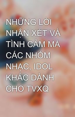 NHỮNG LỜI NHẬN XÉT VÀ TÌNH CẢM MÀ CÁC NHÓM NHẠC, IDOL KHÁC DÀNH CHO TVXQ