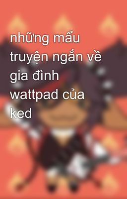 những mẩu truyện ngắn về gia đình wattpad của ked