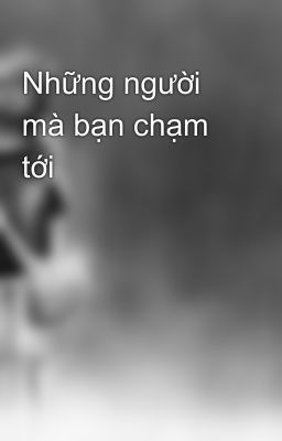 Những người mà bạn chạm tới