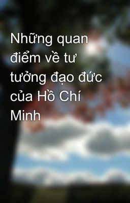 Những quan điểm về tư tưởng đạo đức  của Hồ Chí Minh