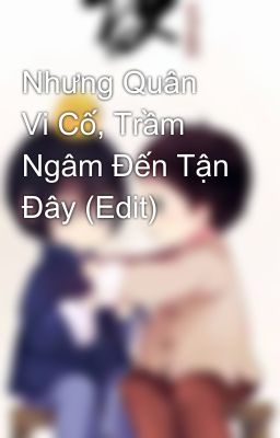 Nhưng Quân Vi Cố, Trầm Ngâm Đến Tận Đây (Edit)