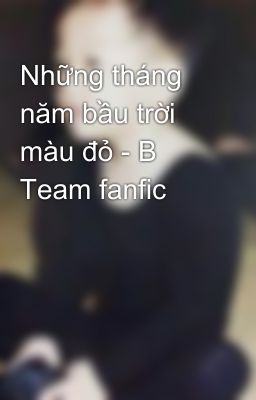 Những tháng năm bầu trời màu đỏ - B Team fanfic