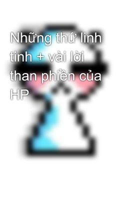 Những thứ linh tinh + vài lời than phiền của HP