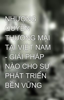 NHƯỢNG QUYỀN THƯƠNG MẠI TẠI VIỆT NAM - GIẢI PHÁP NÀO CHO SỰ PHÁT TRIỂN BỀN VỮNG