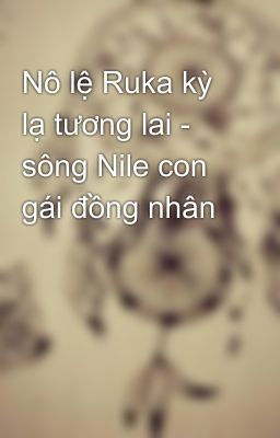 Nô lệ Ruka kỳ lạ tương lai - sông Nile con gái đồng nhân