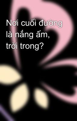 Nơi cuối đường là nắng ấm, trời trong?