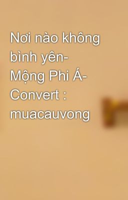 Nơi nào không bình yên- Mộng Phi Á- Convert : muacauvong