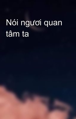 Nói ngươi quan tâm ta