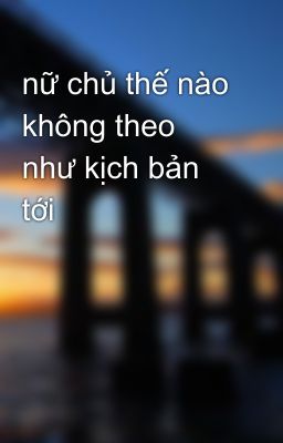 nữ chủ thế nào không theo như kịch bản tới