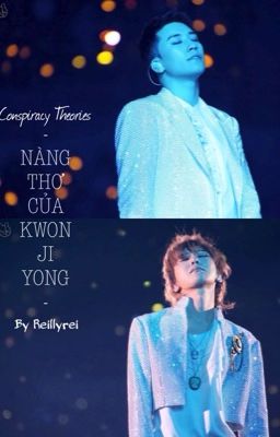 [NYONGTORY] Nàng Thơ Của Kwon Ji Yong ~ [Conspiracy Theories]