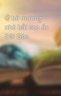 Ở bờ mương nhỏ bắt con ốc Sài Gòn