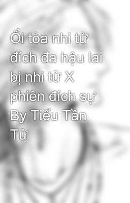 Ổi tỏa nhi tử đích đa hậu lai bị nhi tử X phiên đích sự By Tiểu Tần Tử