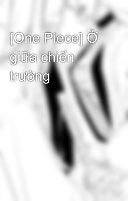 [One Piece] Ở giữa chiến trường