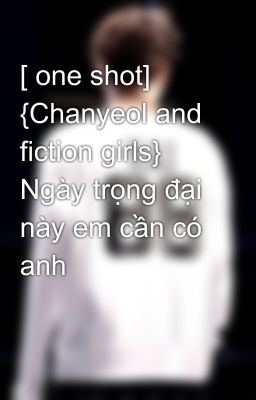 [ one shot] {Chanyeol and fiction girls} Ngày trọng đại này em cần có anh