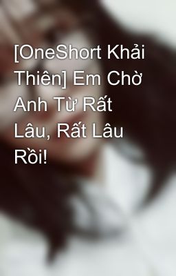 [OneShort Khải Thiên] Em Chờ Anh Từ Rất Lâu, Rất Lâu Rồi!