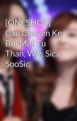 [ONESHOT] Cau Chuyen Ke Boi Mot Tu Than, Wiz, Sica, SooSic