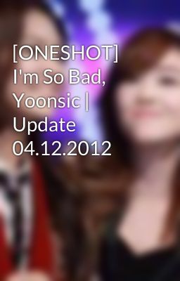 [ONESHOT] I'm So Bad, Yoonsic | Update 04.12.2012