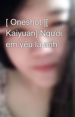 [ Oneshot ][ Kaiyuan] Người em yêu là anh