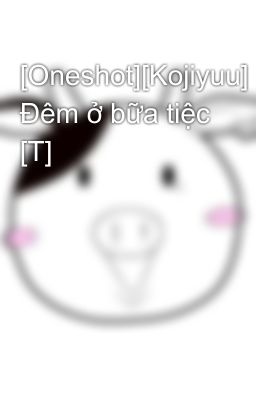 [Oneshot][Kojiyuu] Đêm ở bữa tiệc [T]