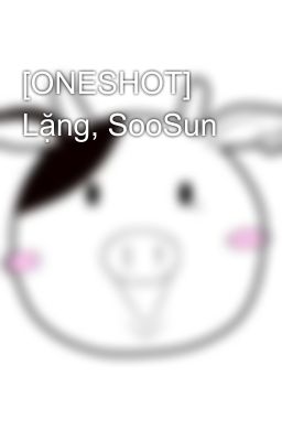 [ONESHOT] Lặng, SooSun