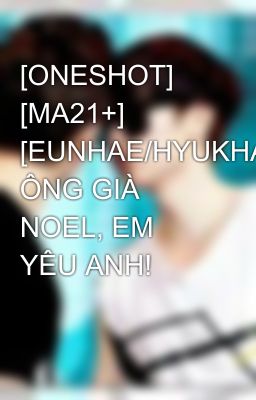 [ONESHOT] [MA21+] [EUNHAE/HYUKHAE] ÔNG GIÀ NOEL, EM YÊU ANH!