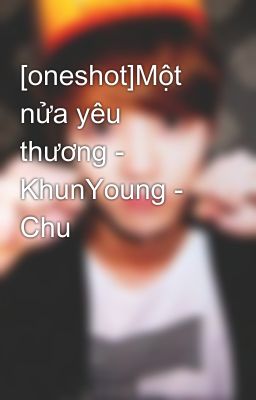 [oneshot]Một nửa yêu thương - KhunYoung - Chu