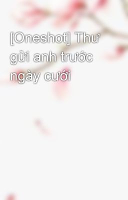 [Oneshot] Thư gửi anh trước ngày cưới