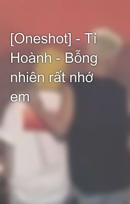 [Oneshot] - Tỉ Hoành - Bỗng nhiên rất nhớ em