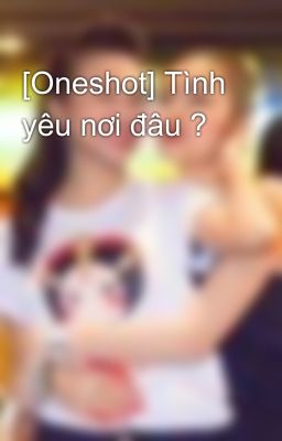 [Oneshot] Tình yêu nơi đâu ?