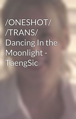 /ONESHOT/ /TRANS/ Dancing In the Moonlight - TaengSic