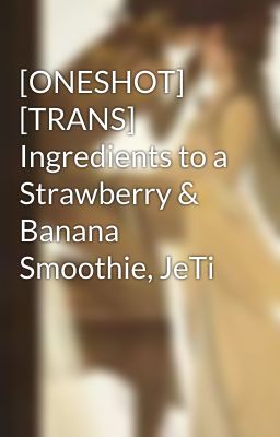 [ONESHOT] [TRANS] Ingredients to a Strawberry & Banana Smoothie, JeTi